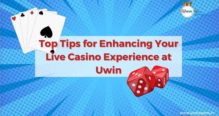 Top Tips for Enhancing Your Live Casino Games Experience at Uwin