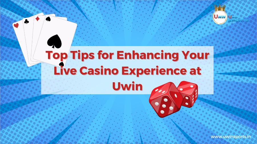 Top Tips for Enhancing Your Live Casino Games Experience at Uwin